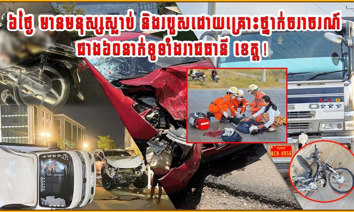 ៦ថ្ងៃ មានមនុស្សស្លាប់ និងរបួសដោយគ្រោះថ្នាក់ចរាចរណ៍ ជាង៦០នាក់ ទូទាំងរាជធានី ខេត្ត!